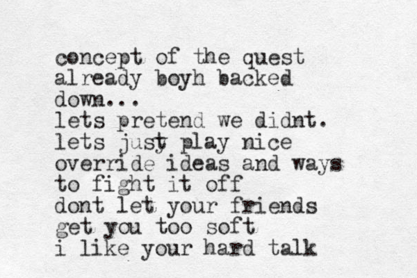concept of the quest already boyh backed down... lets pretend we didnt. lets jusy t play nice override ideas and ways to fight it off dont let your friends get you too soft i like your hard talk