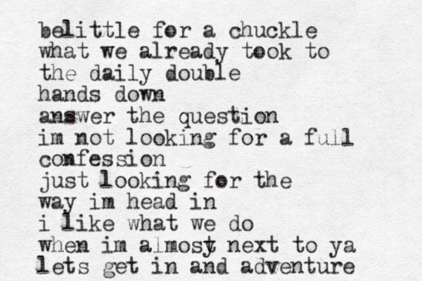 belittle for a chuckle what we already took to the daily double hands down answer the question im not looking for a full confession just looking for the way im head in i like what we do when im almosy t next to ya lets get in and adventure 