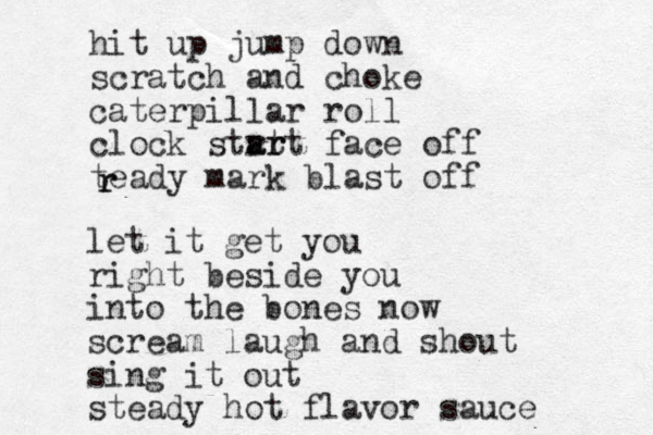 hit up jump down scratch and choke caterpillar roll clock stat r ar rt face off teady mark blast off r r let it get you right beside you into the bones now scream laugh and shout sing it out steady hot flavor sauce 