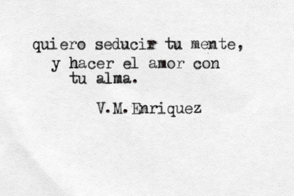 quiero seducir tu mente, y hacer h el amor con tu alma lm . V.M.Enriquez 