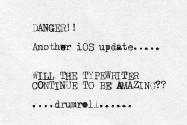 DANGER!! Anothwr e e iOS update..... WILL THE TYPEWRITER CONTINUE TO BE AMAZING?? ....drumroll......