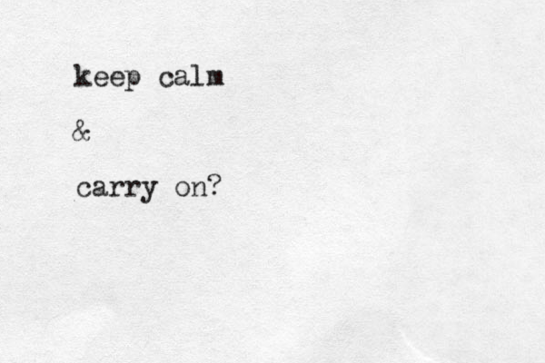 keep calm & carry on?