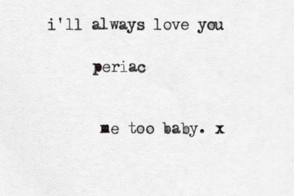 i'll always love you periac me too baby. x