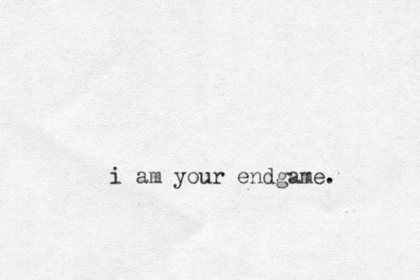 i am your endgame.