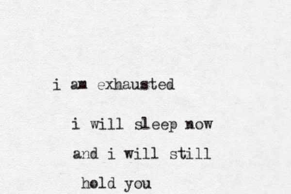 i am exhausted i will sleep now and i will still hold you