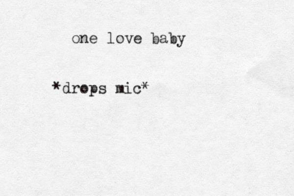 *drops mic* one love baby