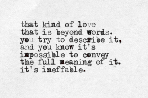 that kind of love that is beyond eords w w . you try to describe it, and you know it's impossible to convey the full meaning of it. it's ineffable.