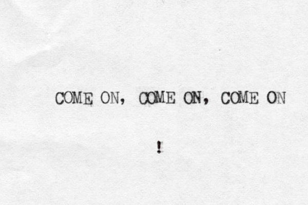 COME ON, COME ON, COME ON !