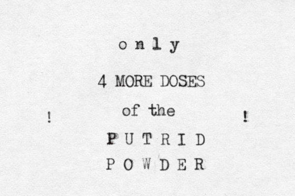 o n l y 4 MORE DOSES of the P U T R I D P O W D E R ! ! 