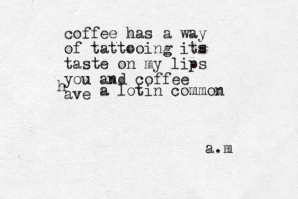 coffee has a way of tattooing its taste on my lips you and coffee ave h a lotin common a.m