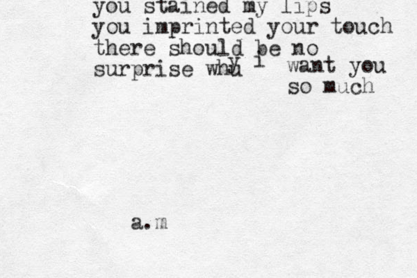 you stained my lips you imprinted your touch there should be no surprise whu y i want you so much a.m 