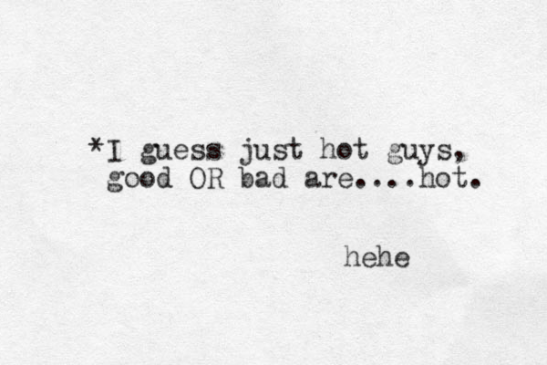 *I guess just hot guys, good OR bad are....hot. hehe