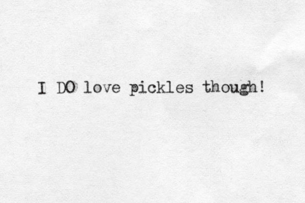 I DO love pickles though! 