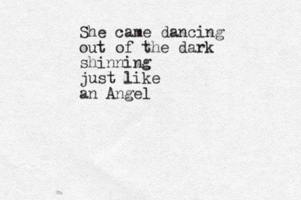 She came dancing out of the dark shinning just like an Angel 