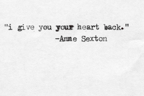 " i give you your heart back." -Anne Sexton