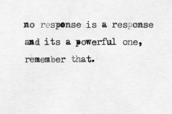 no response is a response and its a powerful one, remember that. 