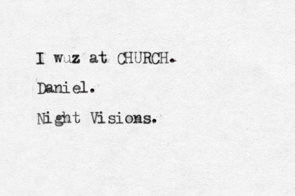 I wuz at CHURCH. Daniel. Night Visions.
