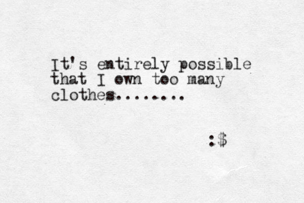 It's entirely possible that I own too many clothes........ :$ 