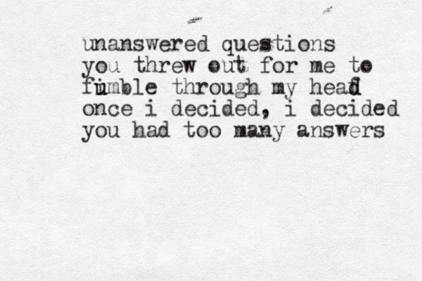 unanswered questions you threw out for me to fi u umble through my heaf d d once i decided, i decided you had too many answers 