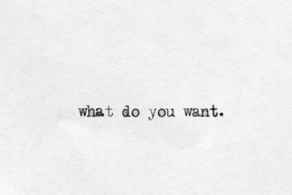 what do you want.