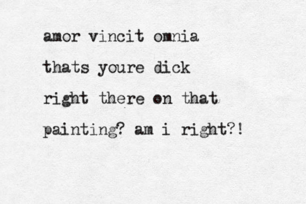 amor vincit omnia thats youre dick right there on that painting? am i right?!