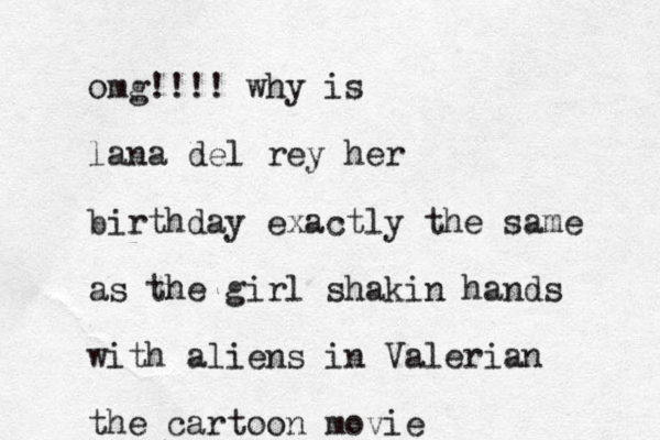 omg!!!! why is lana del rey her birthday exactly the same as the girl shakin hands with aliens in Valerian the cartoon movie