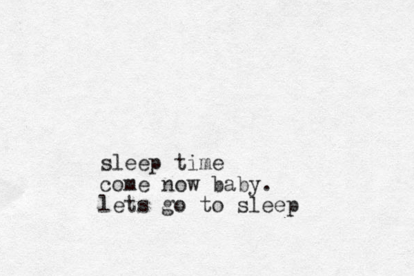 sleep time come now baby. lets go to sleep