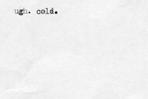 ugh. cold.