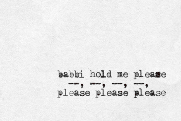 babbi hold me please --, --, --, --, please please please 
