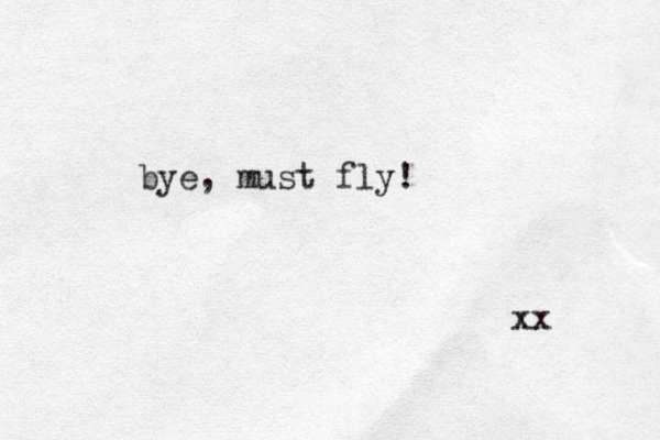 bye, must fly! xx 
