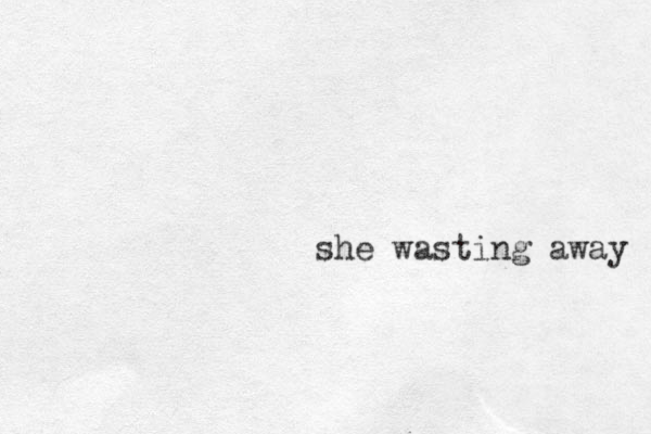 she wasting away . .