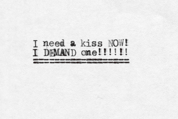 I need a kiss NOW! I DEMAND one!!!!!! ================== 