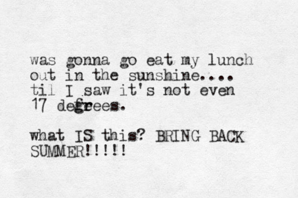 was gonna go eat my lunch out in the sunshine.... til I saw it's not even 17 defeees g gr r . what IS this? BRING BACK SUMMER!!!!! 