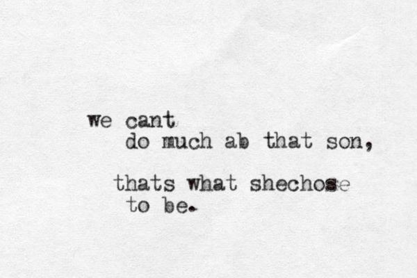 cant we do much ab that son, thats what shechose to be.