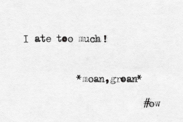 I ate too much *moan,groan* #ow ! 