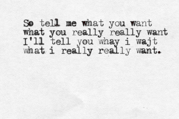 So tell me what you want what you really really want I'll tell you whay i wajt what i really reall y want. 