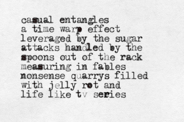 casual entangles a time warp effect leveraged by the sugar attacks handled by the spoons out of the rack measuring in fables nonsense quarrys filled with jelly rot and life like tv see r ries