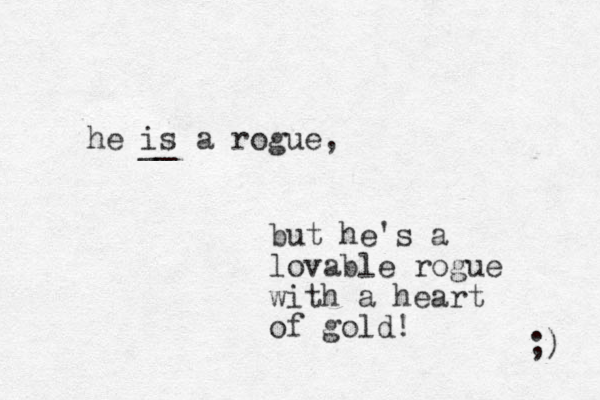 he is a rogue, but he's a lovable rogue with a heart of gold! __ ;) 