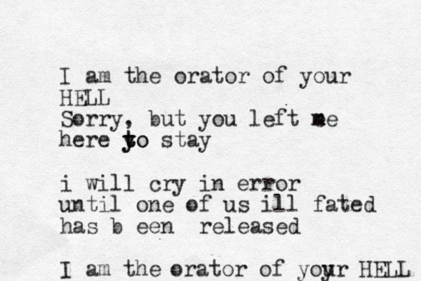 I am the orator of your HELL Sorry, but you left m e me here yo stay t t y to i will cry in error until one of us ill fated has b een released I am the orator of yoyr u HELL 