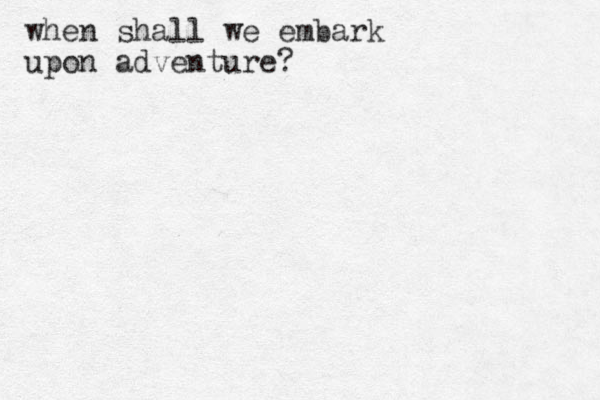 when shall we embark upon adventure?