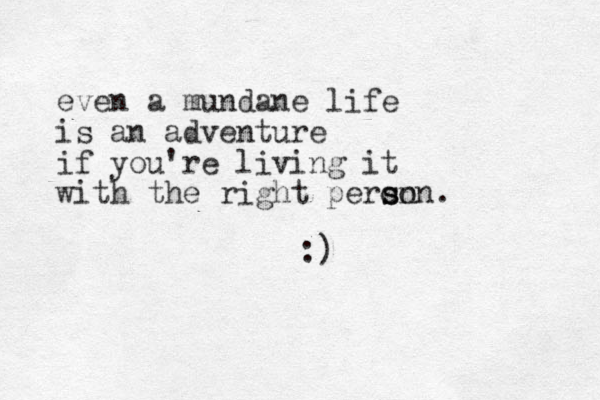 even a mundane life is an adventure if you're living it with the right peron s son. :) 