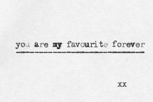 you are my favourite forever ---------------------------- xx 