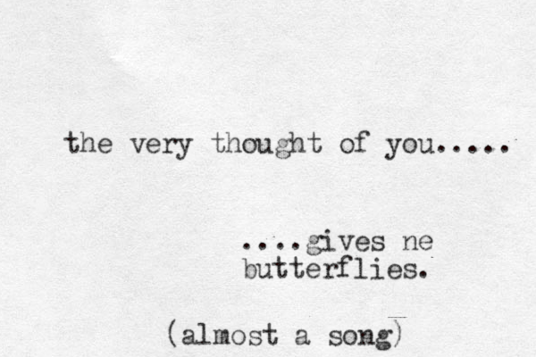 the very thought of you..... ....gives ne butterflies. (almost a song) 