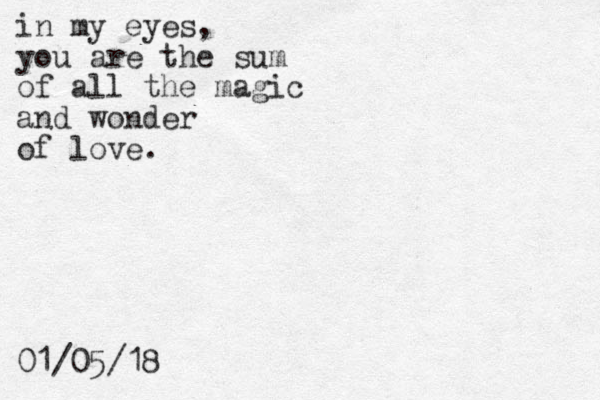in my eyes, you are the sum of all the magic and wonder of love. 01/05/18