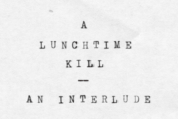 A L U N C H T I M E K I L L -- A N I N T E R L U D E 