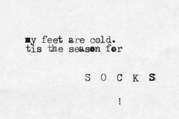my feet are cold. tis the season for S O C K S ! 