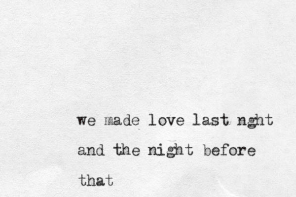 we made love last nght and the night before that 