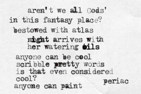aren't we all Gods' in this fantasy place? bestowed with atlas noght i i i ight arrives with her watering i o o oils o oi ils anyone can be cool scribble pretty words is that even considered cool? anyone can paint periac 