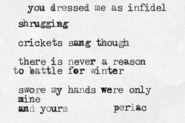 you dressed me as infidel shrugging crickets sang though there is never a reason o to battle for winter swore my hands were only mine and yours periac