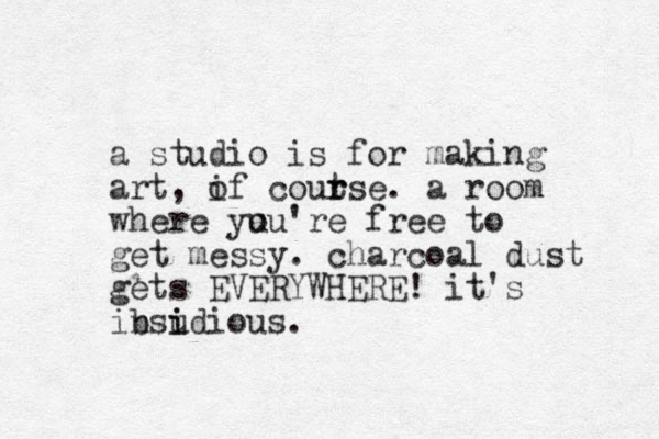 a studio is for making art, if o coutse r r . a room where yu ou're free to get messy. charcoal dust gets EVERYWHERE! it's ib nsudious. i i 